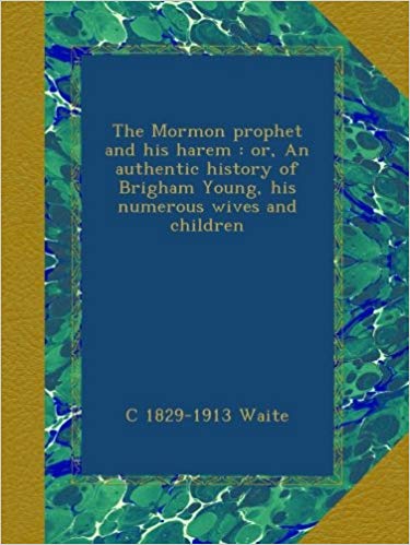 The Mormon Prophet and His Harem: Or, an Authentic History of Brigham Young, His Numerous Wives and Children